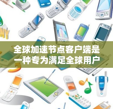 全球加速节点客户端是一种专为满足全球用户需求的加速工具，旨在帮助用户更快地获取所需资源。该客户端具备以下关键特点和功能