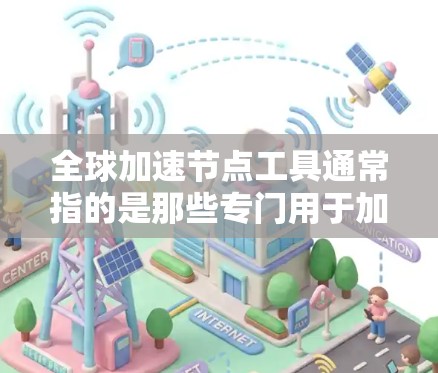 全球加速节点工具通常指的是那些专门用于加速网络连接的设备或软件,旨在提高网络速度。以下是一些全球知名的全球加速节点工具和品牌,供您参考 全球加速节点工具通常指的是那些专门用于加速网络连接的设备或软件,旨在提高网络速度。以下是一些全球知名的全球加速节点工具和品牌,供您参考