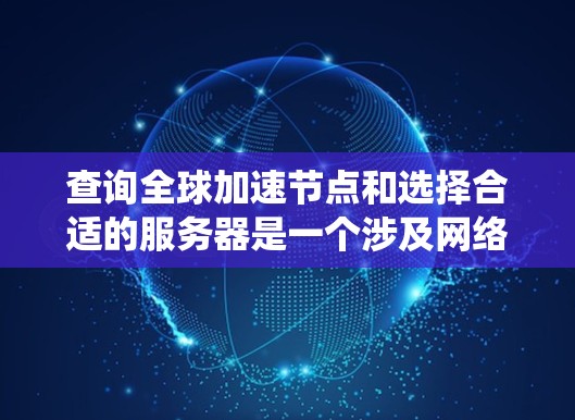 查询全球加速节点和选择合适的服务器是一个涉及网络配置、软件安装和系统管理的复杂过程。以下是逐步指南,帮助您理解和操作 查询全球加速节点和选择合适的服务器是一个涉及网络配置、软件安装和系统管理的复杂过程。以下是逐步指南,帮助您理解和操作