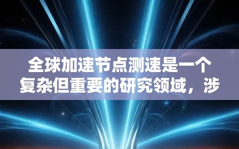 全球加速节点测速是一个复杂但重要的研究领域，涉及多方面的技术分析和数据处理。以下是对这一主题的详细说明