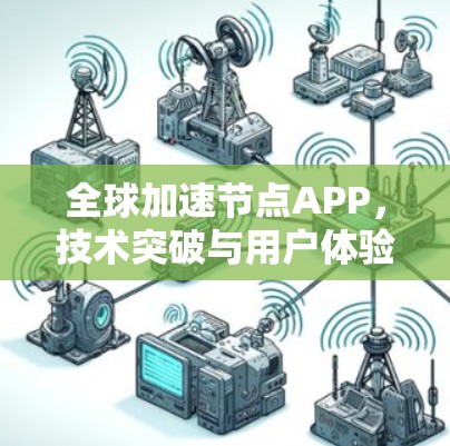 全球加速节点APP,技术突破与用户体验 全球加速节点APP,技术突破与用户体验