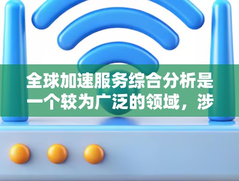 全球加速服务综合分析是一个较为广泛的领域,涉及多个方面,包括市场现状、竞争格局、政策环境、投资风险以及未来发展趋势等。以下是对这一领域的初步总结和分析 全球加速服务综合分析是一个较为广泛的领域,涉及多个方面,包括市场现状、竞争格局、政策环境、投资风险以及未来发展趋势等。以下是对这一领域的初步总结和分析