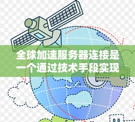 全球加速服务器连接是一个通过技术手段实现快速连接到全球任何地区的服务器解决方案。以下是对该主题的详细分析和总结