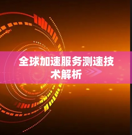 全球加速服务测速技术解析
