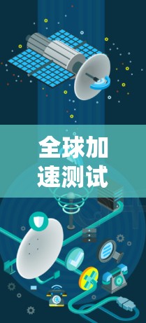 全球加速测试工具，重塑数据传输效率的创新解决方案