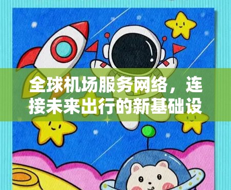 全球机场服务网络,连接未来出行的新基础设施 全球机场服务网络,连接未来出行的新基础设施