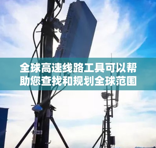 全球高速线路工具可以帮助您查找和规划全球范围内的高速铁路、公路、航空等交通线路。以下是一些可能的全球高速线路工具和参考 全球高速线路工具可以帮助您查找和规划全球范围内的高速铁路、公路、航空等交通线路。以下是一些可能的全球高速线路工具和参考