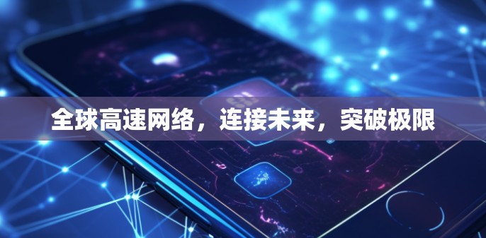 全球高速网络,连接未来,突破极限 全球高速网络,连接未来,突破极限