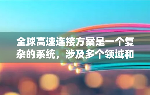 全球高速连接方案是一个复杂的系统，涉及多个领域和国际协调，但可以大致分为以下几个部分