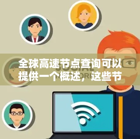 全球高速节点查询可以提供一个概述,这些节点通常位于交通繁忙区域,并且是交通管理的重要组成部分。以下是全球高速节点的查询结果 全球高速节点查询可以提供一个概述,这些节点通常位于交通繁忙区域,并且是交通管理的重要组成部分。以下是全球高速节点的查询结果