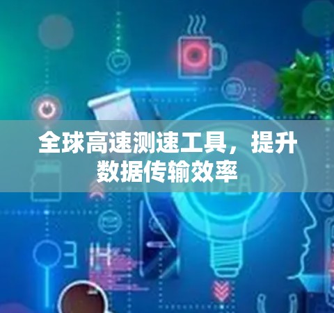 全球高速测速工具，提升数据传输效率