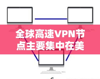 全球高速VPN节点主要集中在美国、加拿大、欧洲、日本、英国、澳大利亚等地，这些地方拥有多个VPN中心，提供高速连接和多种服务，包括视频会议、在线游戏、实时会议等。以下是一些主要的全球高速VPN节点