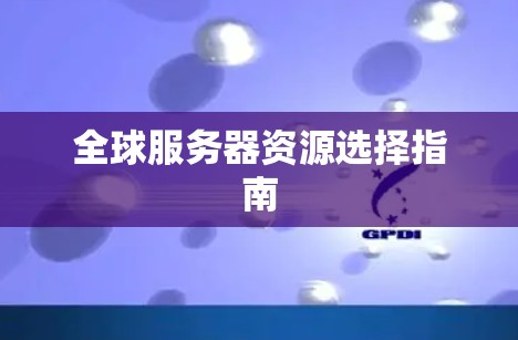 全球服务器资源选择指南 全球服务器资源选择指南