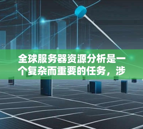 全球服务器资源分析是一个复杂而重要的任务，涉及多个方面，以下是对这一分析的总结和建议