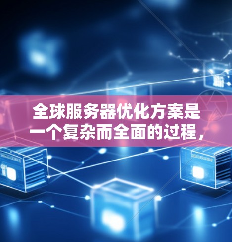 全球服务器优化方案是一个复杂而全面的过程，需要考虑多个方面，包括服务器架构、资源分配、监控与管理、扩展性以及用户体验等。以下是一个详细的全球服务器优化方案
