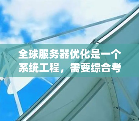 全球服务器优化是一个系统工程，需要综合考虑硬件、软件、技术层和系统层面的因素。以下是一些关键步骤和优化策略，帮助 you 全球化服务器优化