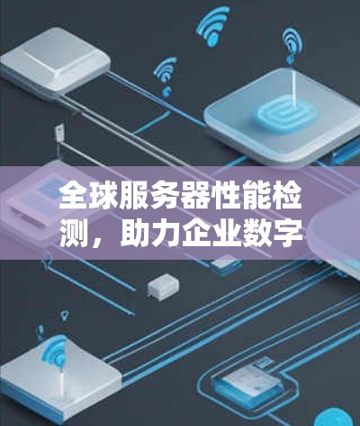 全球服务器性能检测,助力企业数字化转型