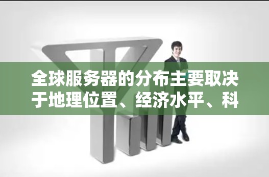 全球服务器的分布主要取决于地理位置、经济水平、科技产业的发展以及公司的运营需求。以下是全球服务器主要分布的地区和大致数量 全球服务器的分布主要取决于地理位置、经济水平、科技产业的发展以及公司的运营需求。以下是全球服务器主要分布的地区和大致数量