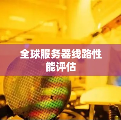 全球服务器线路性能评估