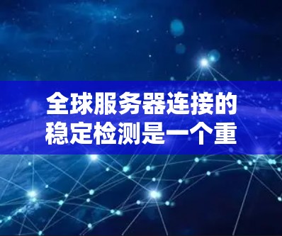 全球服务器连接的稳定检测是一个重要的任务，旨在确保服务器在断线后能够快速恢复。以下是一个详细且结构化的步骤指南，帮助您高效地进行测试