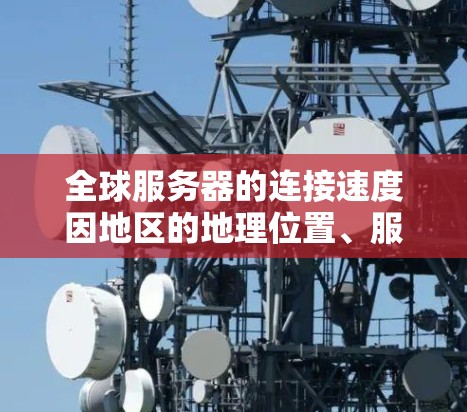 全球服务器的连接速度因地区的地理位置、服务器数量、网络拓扑等因素而有所不同。以下是一些常见的全球服务器连接速度的指标和建议 全球服务器的连接速度因地区的地理位置、服务器数量、网络拓扑等因素而有所不同。以下是一些常见的全球服务器连接速度的指标和建议