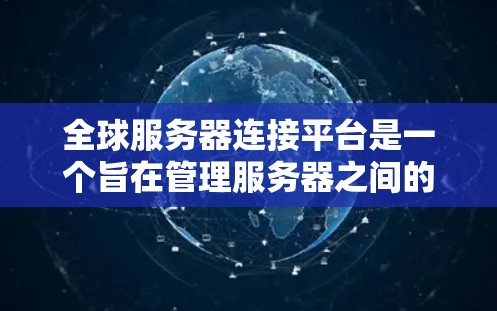 全球服务器连接平台是一个旨在管理服务器之间的连接和交互的综合性平台。以下是对这些平台的详细分类和解释 全球服务器连接平台是一个旨在管理服务器之间的连接和交互的综合性平台。以下是对这些平台的详细分类和解释