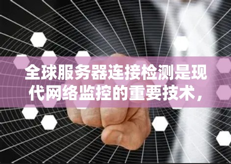 全球服务器连接检测是现代网络监控的重要技术,涉及多个方法和工具。以下是一些实用的步骤和方法 全球服务器连接检测是现代网络监控的重要技术,涉及多个方法和工具。以下是一些实用的步骤和方法