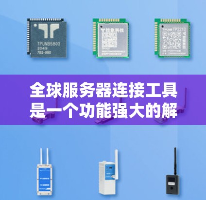 全球服务器连接工具是一个功能强大的解决方案,旨在帮助用户访问全球各地区的服务器。以下是对该工具的详细分析和步骤指南 全球服务器连接工具是一个功能强大的解决方案,旨在帮助用户访问全球各地区的服务器。以下是对该工具的详细分析和步骤指南