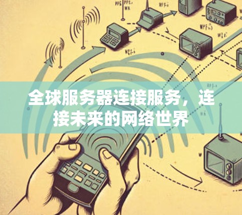 全球服务器连接服务,连接未来的网络世界