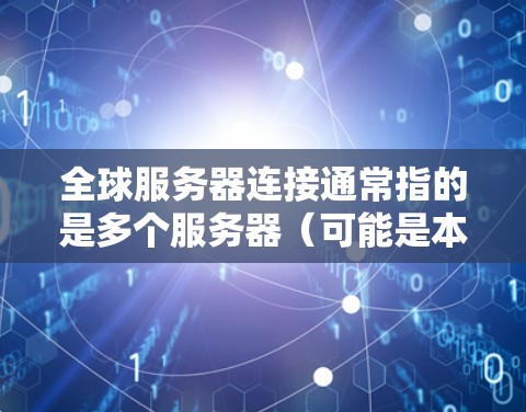 全球服务器连接通常指的是多个服务器(可能是本地服务器或来自全球的服务器)之间建立和管理的连接。这在多个领域中都有应用,例如开发、运维、游戏开发、实时通讯等。以下是一些与全球服务器连接相关的内容和信息