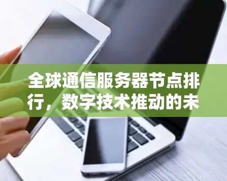 全球通信服务器节点排行,数字技术推动的未来趋势 全球通信服务器节点排行,数字技术推动的未来趋势