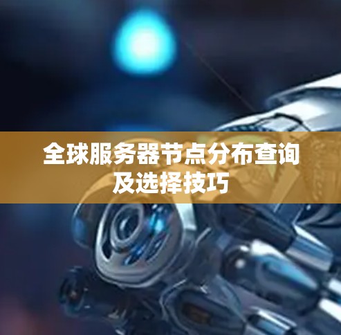 全球服务器节点分布查询及选择技巧