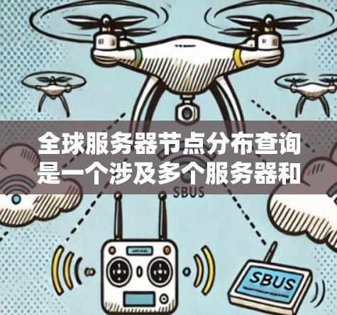 全球服务器节点分布查询是一个涉及多个服务器和地理位置的复杂任务。以下是如何逐步解决这一问题的总结