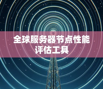 全球服务器节点性能评估工具