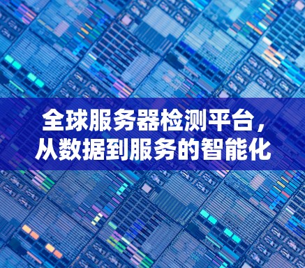 全球服务器检测平台，从数据到服务的智能化解决方案