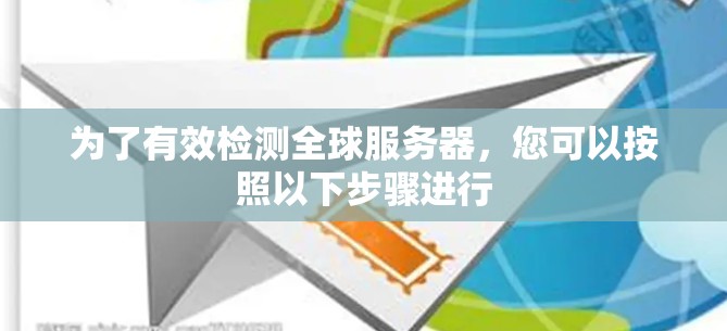 为了有效检测全球服务器，您可以按照以下步骤进行