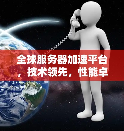 全球服务器加速平台，技术领先，性能卓越