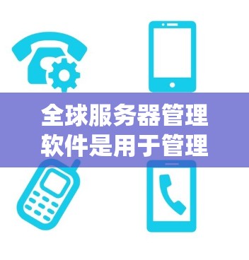 全球服务器管理软件是用于管理多个服务器的统一管理工具,涵盖资源分配、配置、监控和安全等多个方面。以下是一些常用的全球服务器管理软件及其特点