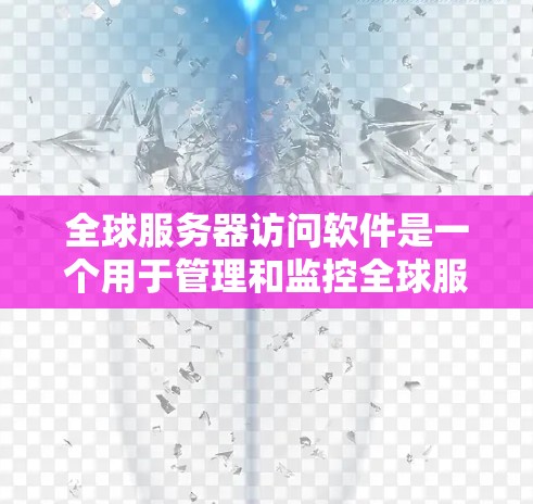 全球服务器访问软件是一个用于管理和监控全球服务器访问权限的高级工具。以下是对该软件的详细分析和总结