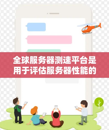 全球服务器测速平台是用于评估服务器性能的工具，广泛应用于测试服务器在不同负载下的表现，帮助开发者优化服务器配置和测试云服务的性能。以下是关于这些平台的详细信息