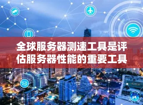全球服务器测速工具是评估服务器性能的重要工具,提供了多种方法来检测带宽、响应时间和网络性能。以下是对这些工具的系统性总结 全球服务器测速工具是评估服务器性能的重要工具,提供了多种方法来检测带宽、响应时间和网络性能。以下是对这些工具的系统性总结