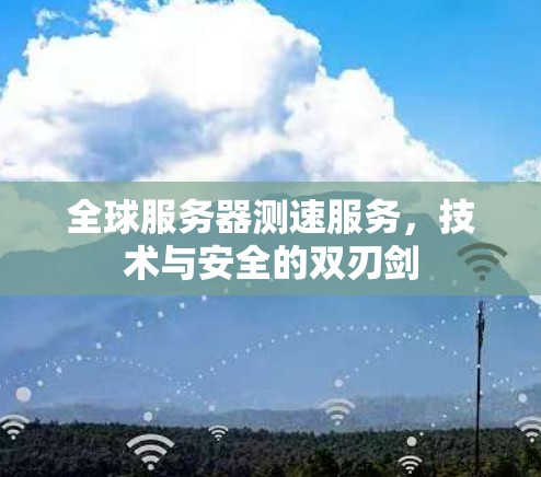 全球服务器测速服务，技术与安全的双刃剑