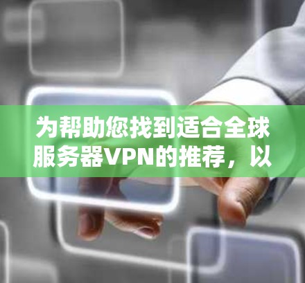 为帮助您找到适合全球服务器VPN的推荐，以下是详细的分析和推荐