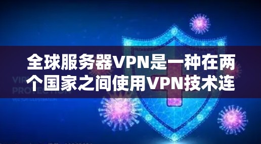 全球服务器VPN是一种在两个国家之间使用VPN技术连接服务器，以实现数据传输的安全性。以下是对该技术的详细分析和总结