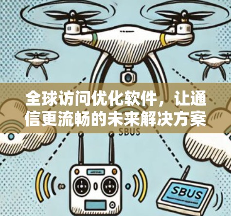 全球访问优化软件,让通信更流畅的未来解决方案 全球访问优化软件,让通信更流畅的未来解决方案