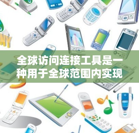 全球访问连接工具是一种用于全球范围内实现跨部门、跨组织或跨国沟通的工具,旨在提升团队协作和效率。以下是对该主题的详细分步说明 全球访问连接工具是一种用于全球范围内实现跨部门、跨组织或跨国沟通的工具,旨在提升团队协作和效率。以下是对该主题的详细分步说明