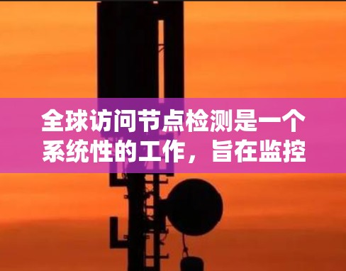 全球访问节点检测是一个系统性的工作,旨在监控和管理网络中的访问控制节点,以确保网络的安全和高效。以下是一个清晰的总结和步骤指南 全球访问节点检测是一个系统性的工作,旨在监控和管理网络中的访问控制节点,以确保网络的安全和高效。以下是一个清晰的总结和步骤指南