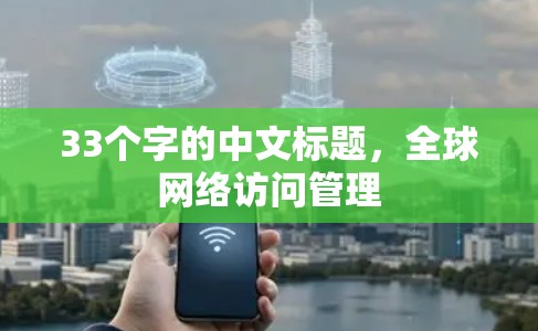 33个字的中文标题,全球网络访问管理 33个字的中文标题,全球网络访问管理