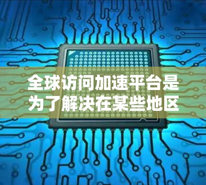全球访问加速平台是为了解决在某些地区的网络连接不畅、访问外部链接困难的问题而开发的工具。这些平台通过自动加速网页加载速度,帮助用户更快地访问更多的网站。以下是关于这些平台的详细信息 全球访问加速平台是为了解决在某些地区的网络连接不畅、访问外部链接困难的问题而开发的工具。这些平台通过自动加速网页加载速度,帮助用户更快地访问更多的网站。以下是关于这些平台的详细信息