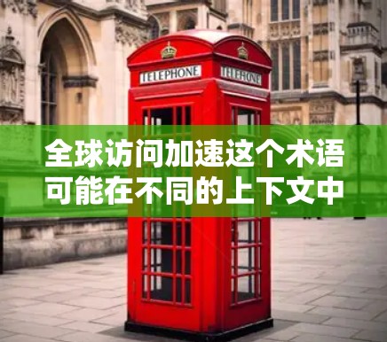 全球访问加速这个术语可能在不同的上下文中有不同的含义。以下是一些可能的解释 全球访问加速这个术语可能在不同的上下文中有不同的含义。以下是一些可能的解释